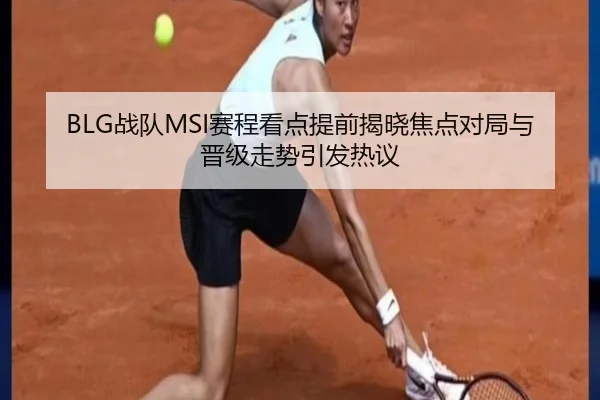 BLG战队MSI赛程看点提前揭晓焦点对局与晋级走势引发热议