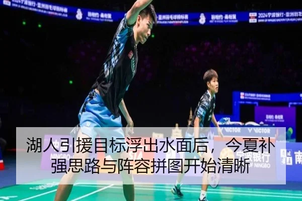 湖人引援目标浮出水面后，今夏补强思路与阵容拼图开始清晰